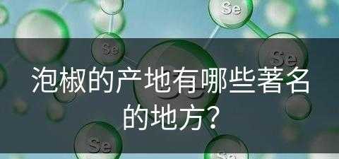 泡椒的产地有哪些著名的地方？